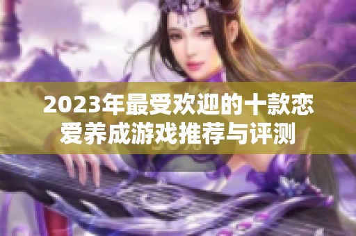 2023年最受欢迎的十款恋爱养成游戏推荐与评测