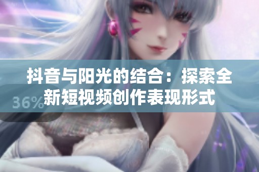 抖音与阳光的结合：探索全新短视频创作表现形式