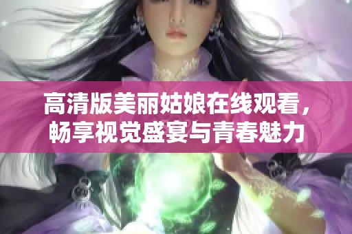 高清版美丽姑娘在线观看，畅享视觉盛宴与青春魅力