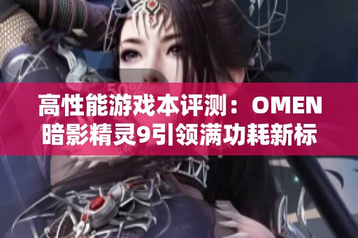 高性能游戏本评测：OMEN暗影精灵9引领满功耗新标准