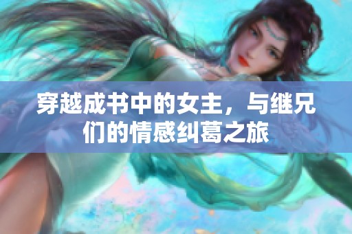 穿越成书中的女主，与继兄们的情感纠葛之旅