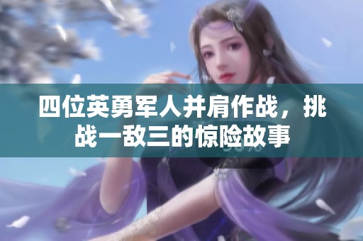 四位英勇军人并肩作战，挑战一敌三的惊险故事