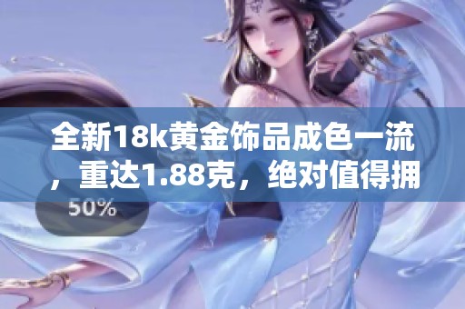 全新18k黄金饰品成色一流，重达1.88克，绝对值得拥有