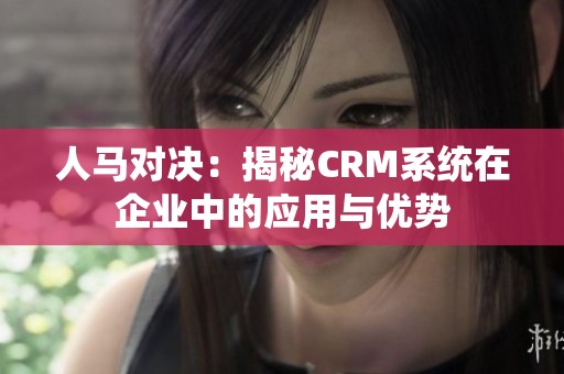 人马对决：揭秘CRM系统在企业中的应用与优势