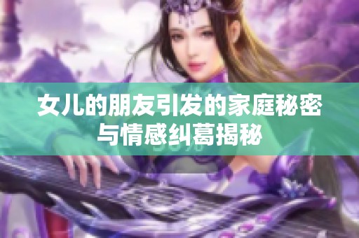 女儿的朋友引发的家庭秘密与情感纠葛揭秘