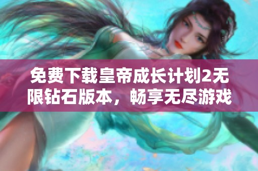 免费下载皇帝成长计划2无限钻石版本，畅享无尽游戏乐趣