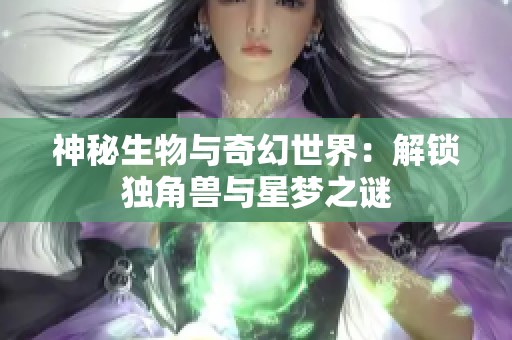 神秘生物与奇幻世界：解锁独角兽与星梦之谜