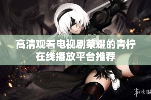 高清观看电视剧荣耀的青柠在线播放平台推荐