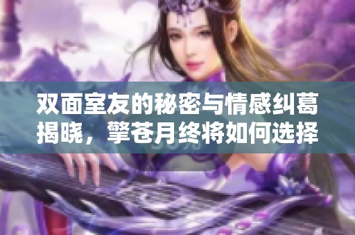 双面室友的秘密与情感纠葛揭晓，擎苍月终将如何选择