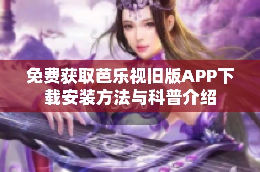 免费获取芭乐视旧版APP下载安装方法与科普介绍