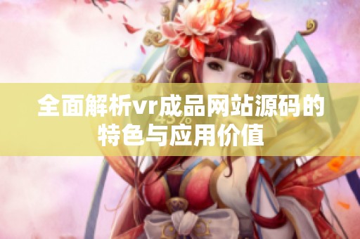 全面解析vr成品网站源码的特色与应用价值