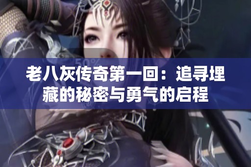 老八灰传奇第一回：追寻埋藏的秘密与勇气的启程