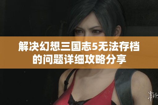 解决幻想三国志5无法存档的问题详细攻略分享