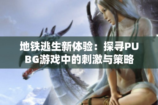 地铁逃生新体验：探寻PUBG游戏中的刺激与策略