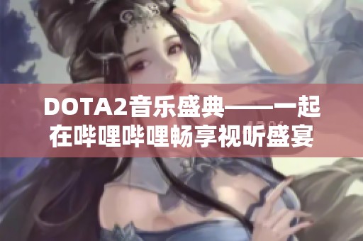 DOTA2音乐盛典——一起在哔哩哔哩畅享视听盛宴