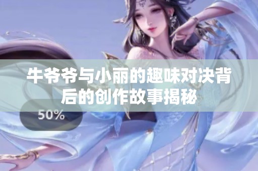 牛爷爷与小丽的趣味对决背后的创作故事揭秘