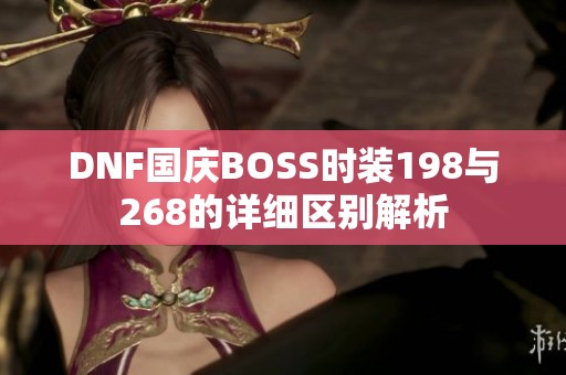 DNF国庆BOSS时装198与268的详细区别解析