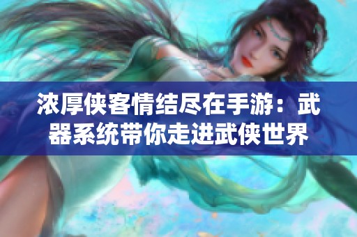 浓厚侠客情结尽在手游：武器系统带你走进武侠世界