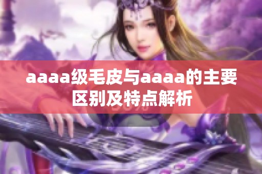 aaaa级毛皮与aaaa的主要区别及特点解析