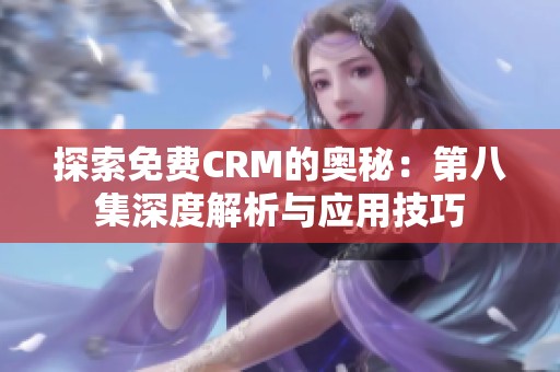 探索免费CRM的奥秘：第八集深度解析与应用技巧