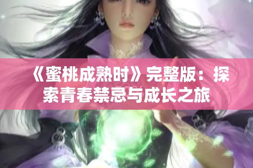 《蜜桃成熟时》完整版：探索青春禁忌与成长之旅