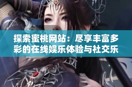 探索蜜桃网站：尽享丰富多彩的在线娱乐体验与社交乐趣