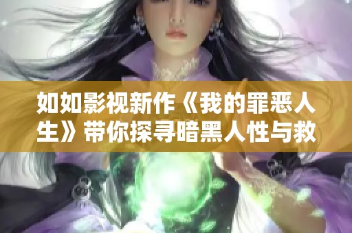 如如影视新作《我的罪恶人生》带你探寻暗黑人性与救赎之路