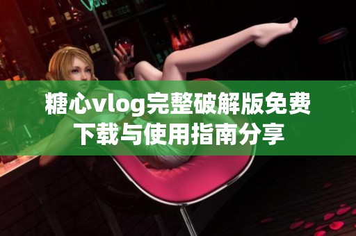 糖心vlog完整破解版免费下载与使用指南分享