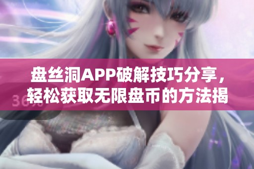 盘丝洞APP破解技巧分享，轻松获取无限盘币的方法揭秘