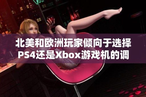 北美和欧洲玩家倾向于选择PS4还是Xbox游戏机的调查分析