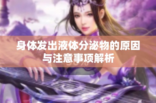 身体发出液体分泌物的原因与注意事项解析