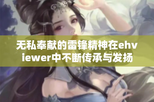 无私奉献的雷锋精神在ehviewer中不断传承与发扬