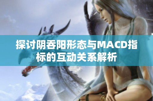 探讨阴吞阳形态与MACD指标的互动关系解析