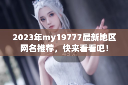 2023年my19777最新地区网名推荐，快来看看吧！