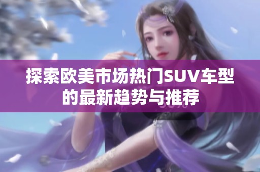 探索欧美市场热门SUV车型的最新趋势与推荐