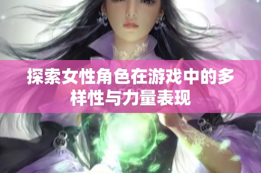 探索女性角色在游戏中的多样性与力量表现