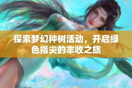 探索梦幻种树活动，开启绿色指尖的丰收之旅