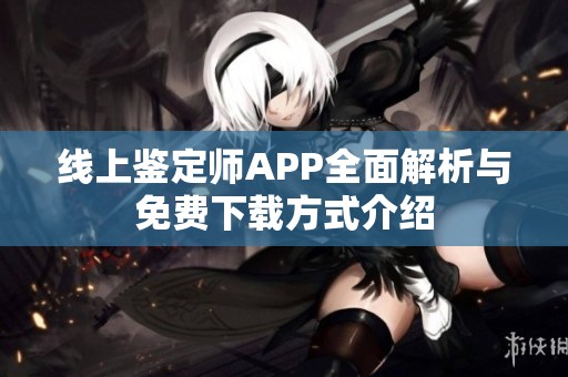 线上鉴定师APP全面解析与免费下载方式介绍