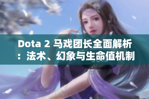 Dota 2 马戏团长全面解析：法术、幻象与生命值机制深度探讨