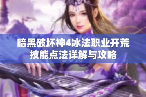 暗黑破坏神4冰法职业开荒技能点法详解与攻略