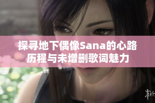 探寻地下偶像Sana的心路历程与未增删歌词魅力