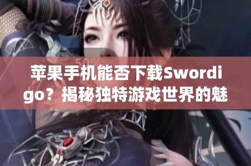 苹果手机能否下载Swordigo？揭秘独特游戏世界的魅力