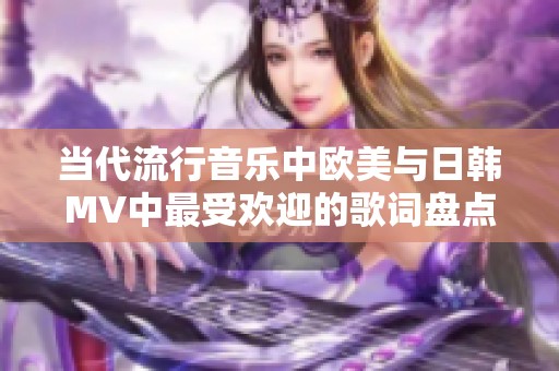 当代流行音乐中欧美与日韩MV中最受欢迎的歌词盘点