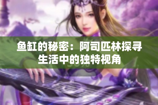 鱼缸的秘密：阿司匹林探寻生活中的独特视角