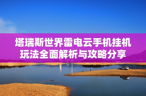 塔瑞斯世界雷电云手机挂机玩法全面解析与攻略分享