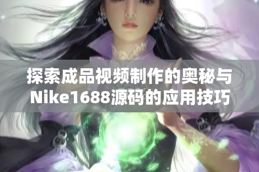 探索成品视频制作的奥秘与Nike1688源码的应用技巧