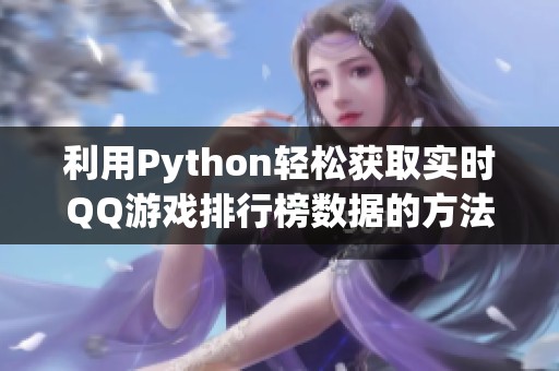 利用Python轻松获取实时QQ游戏排行榜数据的方法揭秘