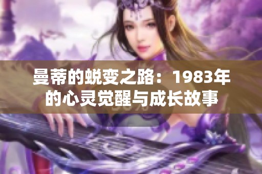 曼蒂的蜕变之路：1983年的心灵觉醒与成长故事