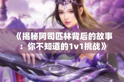 《揭秘阿司匹林背后的故事：你不知道的1v1挑战》