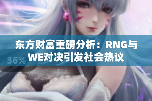 东方财富重磅分析：RNG与WE对决引发社会热议